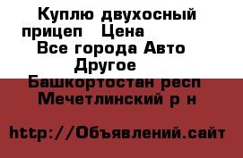 Куплю двухосный прицеп › Цена ­ 35 000 - Все города Авто » Другое   . Башкортостан респ.,Мечетлинский р-н